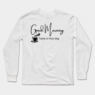 Good Morning, have a nice day. Long Sleeve T-Shirt